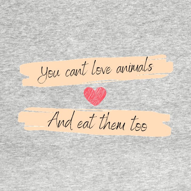 You can't love animals and eat them too by VeganShirtly